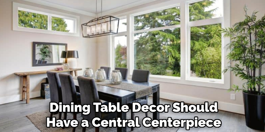 Dining Table Decor Should
Have a Central Centerpiece