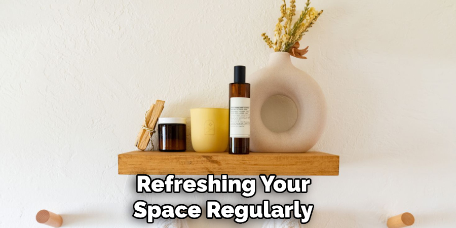 Refreshing Your
Space Regularly