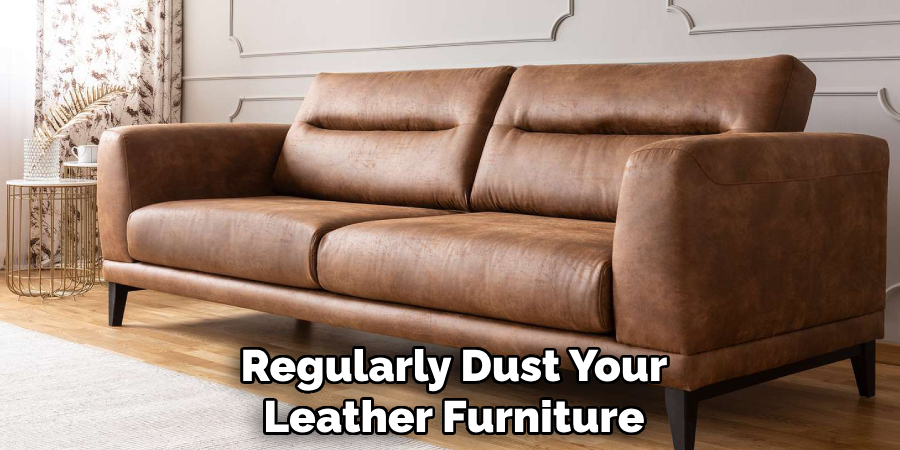 Regularly Dust Your
Leather Furniture