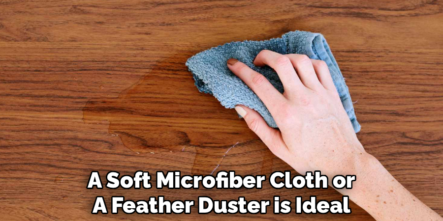 A Soft Microfiber Cloth or
A Feather Duster is Ideal