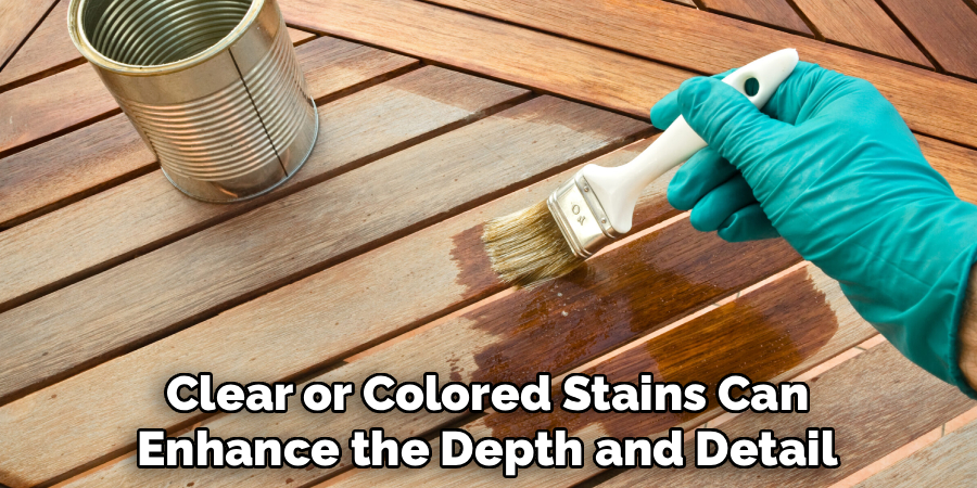 Clear or Colored Stains Can
Enhance the Depth and Detail