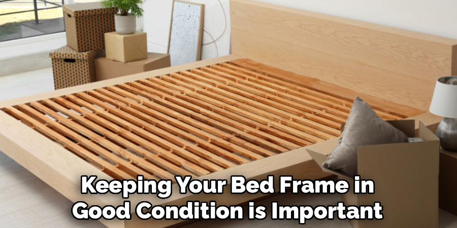 Keeping Your Bed Frame in
Good Condition is Important