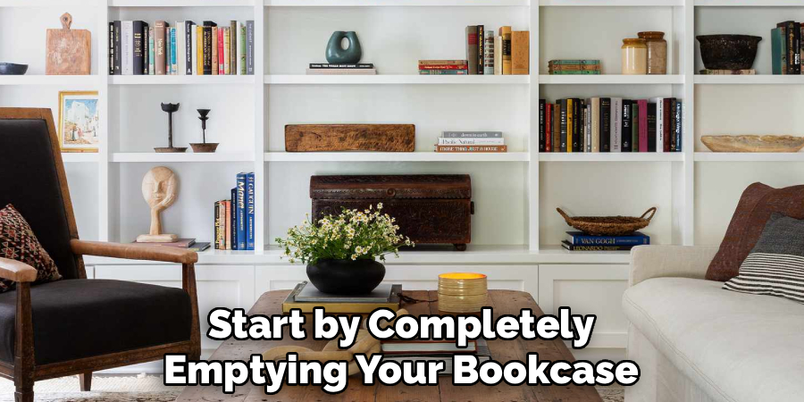 Start by Completely
Emptying Your Bookcase