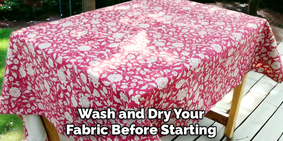 Wash and Dry Your
Fabric Before Starting